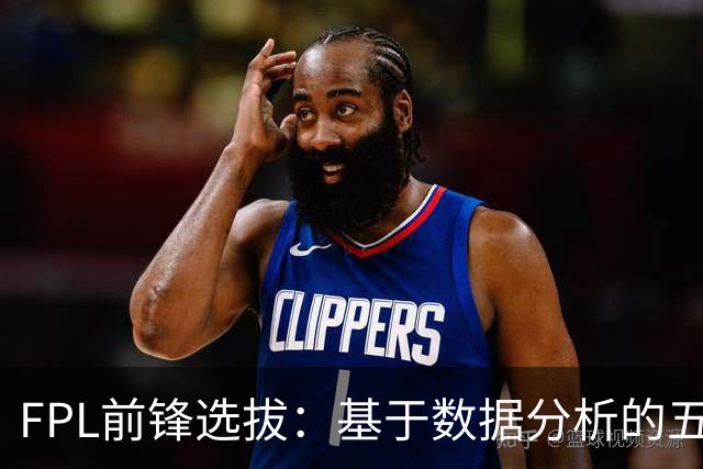 FPL前锋选拔：基于数据分析的五大推荐球员